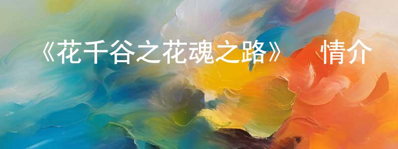 陳海立的動漫綜藝大全,《花千谷之花魂之路》詳情介紹_花千谷之花魂之路HD國語在線觀看_花千谷之花魂之路迅雷下載_動漫劇場